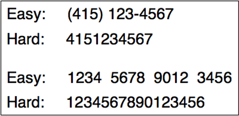 Telephone and credit card numbers are easier to scan and understand when segmented.