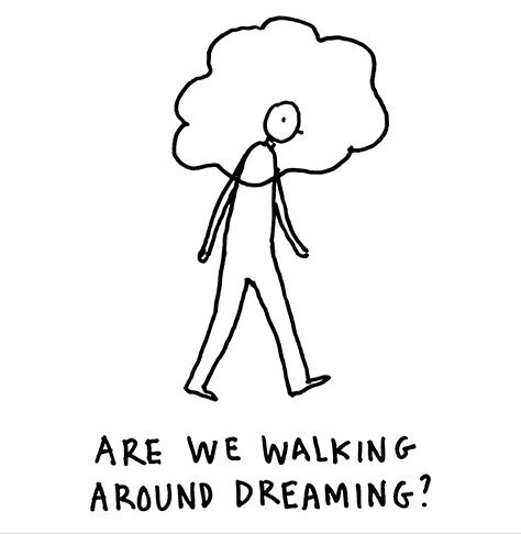 Are we walking around dreaming?
